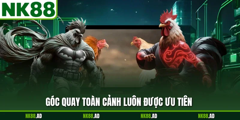 Góc quay toàn cảnh luôn được ưu tiên
