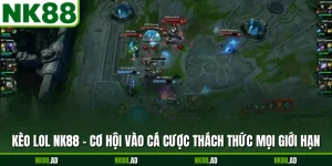 Kèo Lol NK88 - Cơ Hội Vào Cá Cược Thách Thức Mọi Giới Hạn