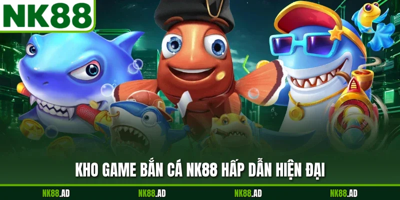 Kho Top bắn cá NK88 hấp dẫn hiện đại